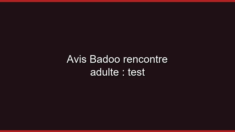 Avis Badoo rencontre adulte : test