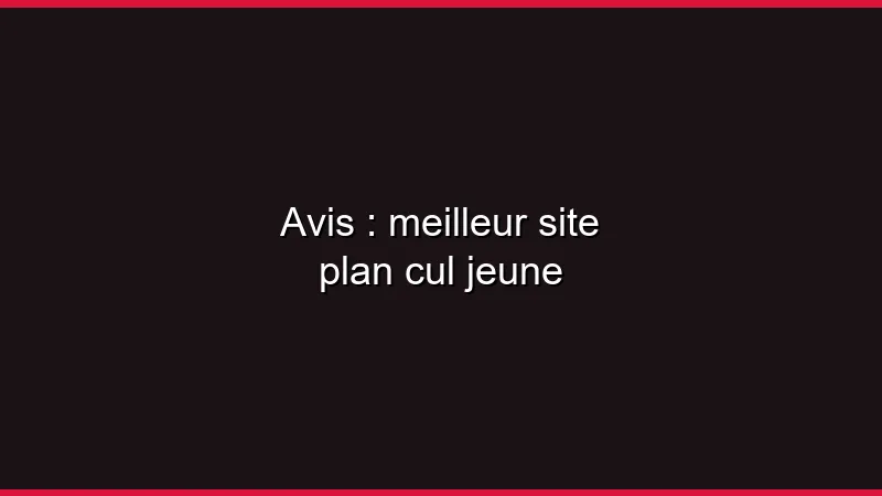 Avis : meilleur site plan cul jeune
