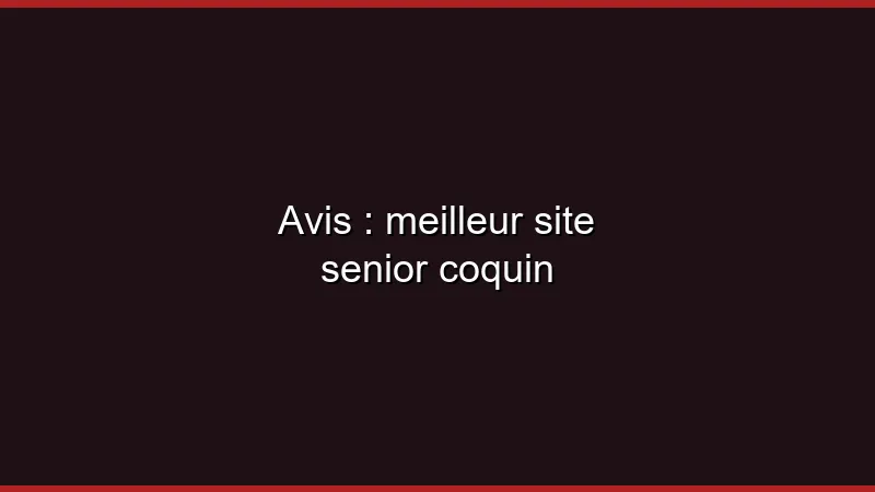 Avis : meilleur site senior coquin