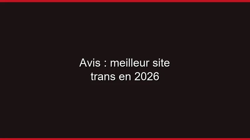 Avis : meilleur site trans en 2026