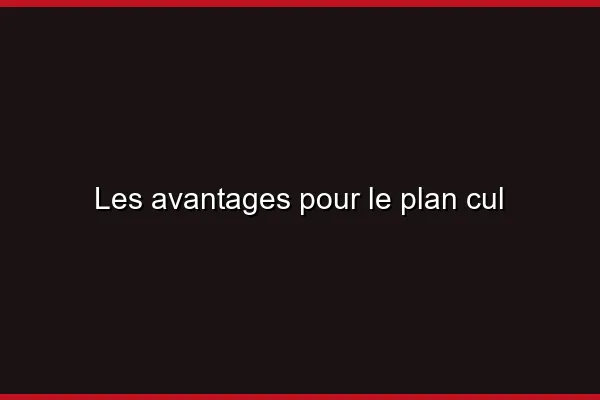 Les avantages pour le plan cul