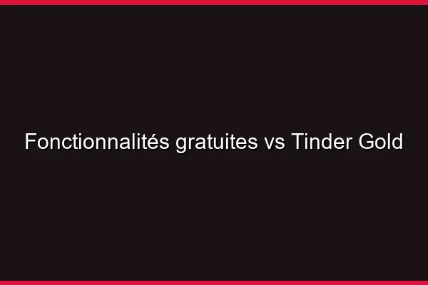 Fonctionnalités gratuites vs Tinder Gold