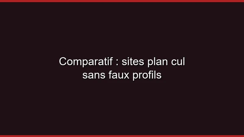 Comparatif : sites plan cul sans faux profils