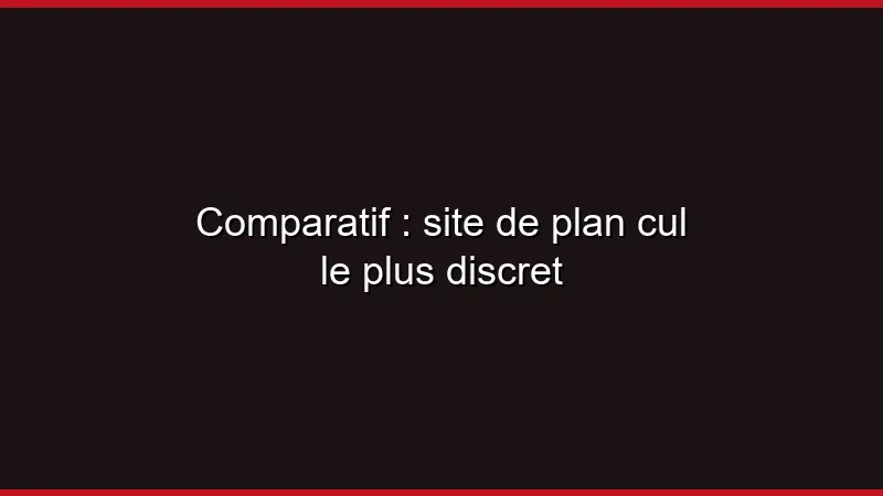 Comparatif : site de plan cul le plus discret