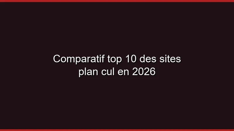 Comparatif top 10 des sites plan cul en 2026